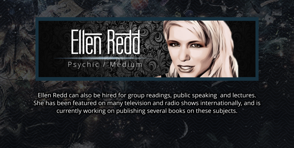 Psychic / Medium Ellen Redd can also be hired for group readings, public speaking  and lectures.   She has been featured on many television and radio shows internationally, and is currently working on publishing several books on these subjects.